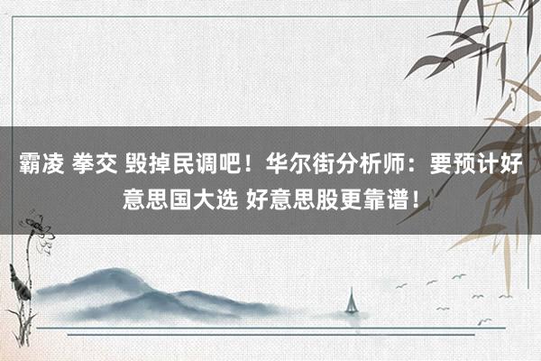 霸凌 拳交 毁掉民调吧！华尔街分析师：要预计好意思国大选 好意思股更靠谱！